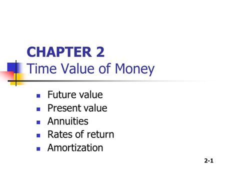 2-1 CHAPTER 2 Time Value of Money Future value Present value Annuities Rates of return Amortization.