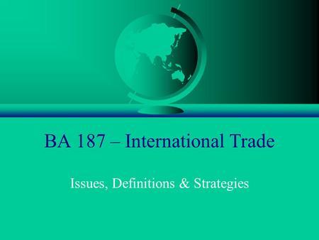 BA 187 – International Trade Issues, Definitions & Strategies.