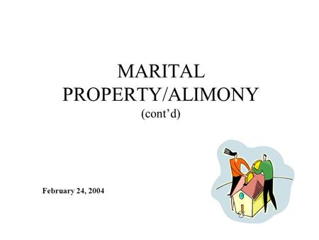 MARITAL PROPERTY/ALIMONY (cont’d) February 24, 2004.