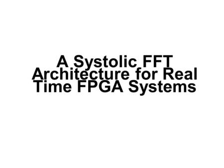 A Systolic FFT Architecture for Real Time FPGA Systems.