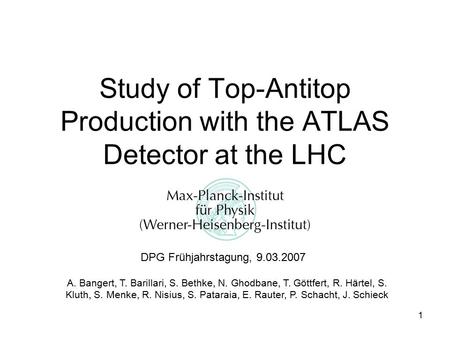 1 Study of Top-Antitop Production with the ATLAS Detector at the LHC DPG Frühjahrstagung, 9.03.2007 A. Bangert, T. Barillari, S. Bethke, N. Ghodbane, T.