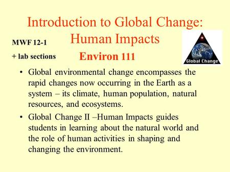 Introduction to Global Change: Human Impacts Global environmental change encompasses the rapid changes now occurring in the Earth as a system – its climate,