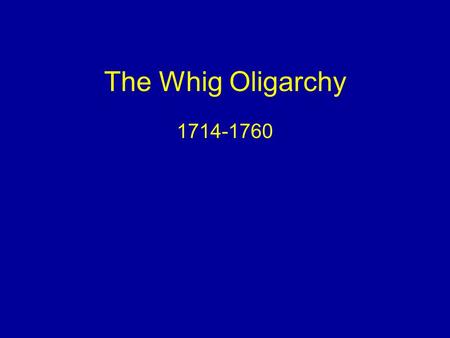 The Whig Oligarchy 1714-1760. Common Sense No upheaval Religion not worth fighting for Revolution Settlement just fine Central Government not interventionist.