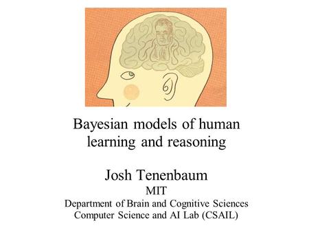 Bayesian models of human learning and reasoning Josh Tenenbaum MIT Department of Brain and Cognitive Sciences Computer Science and AI Lab (CSAIL)