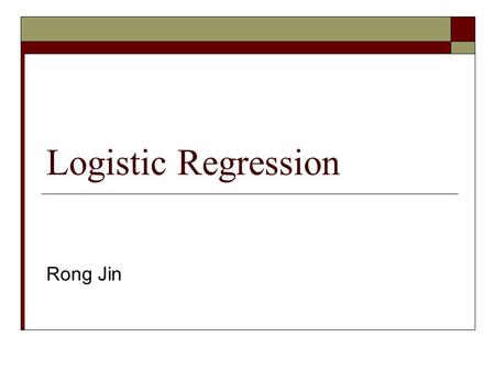 Logistic Regression Rong Jin. Logistic Regression Model  In Gaussian generative model:  Generalize the ratio to a linear model Parameters: w and c.