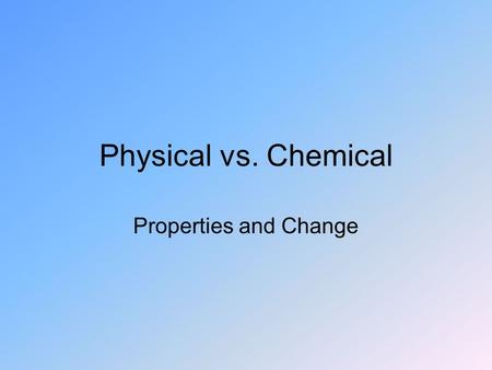 Physical vs. Chemical Properties and Change.