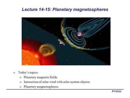 PY4022 Lecture 14-15: Planetary magnetospheres oToday’s topics: oPlanetary magnetic fields. oInteraction of solar wind with solar system objects. oPlanetary.