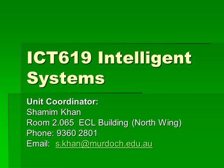 ICT619 Intelligent Systems Unit Coordinator: Shamim Khan Room 2.065 ECL Building (North Wing) Phone: 9360 2801