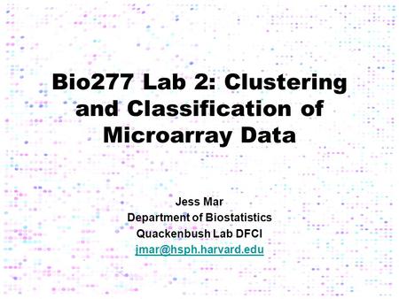 Bio277 Lab 2: Clustering and Classification of Microarray Data Jess Mar Department of Biostatistics Quackenbush Lab DFCI