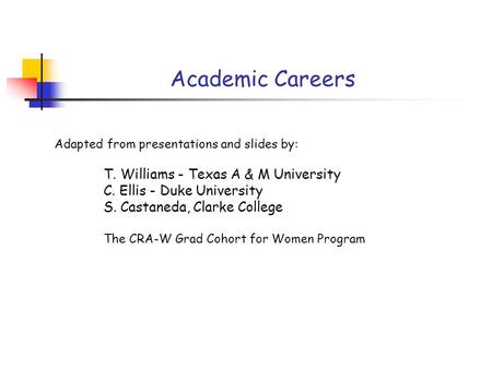 Academic Careers Adapted from presentations and slides by: T. Williams - Texas A & M University C. Ellis - Duke University S. Castaneda, Clarke College.