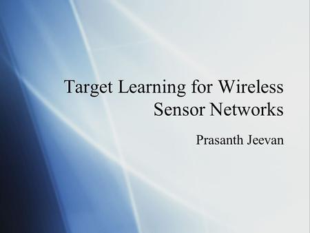 Target Learning for Wireless Sensor Networks Prasanth Jeevan.