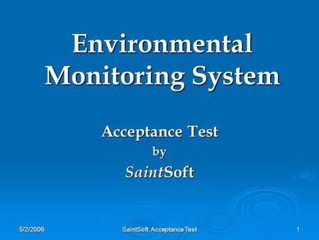 5/2/2006 SaintSoft: Acceptance Test 1 Environmental Monitoring System Acceptance Test by Saint Soft.