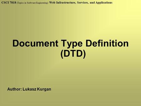 CSCI 7818 (Topics in Software Engineering) Web Infrastructure, Services, and Applications Document Type Definition (DTD) Author: Lukasz Kurgan.