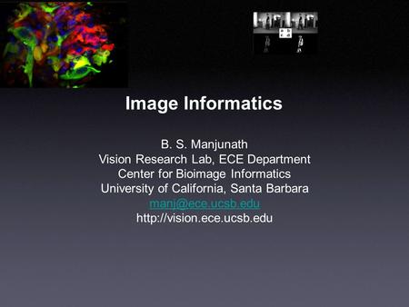 Image Informatics B. S. Manjunath Vision Research Lab, ECE Department Center for Bioimage Informatics University of California, Santa Barbara