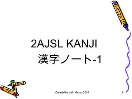 Created by Maki Meyer, 20091 2AJSL KANJI 漢字ノート -1.