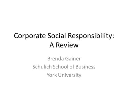 Corporate Social Responsibility: A Review Brenda Gainer Schulich School of Business York University.
