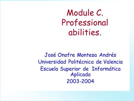 Module C. Professional abilities. José Onofre Montesa Andrés Universidad Politécnica de Valencia Escuela Superior de Informática Aplicada 2003-2004.