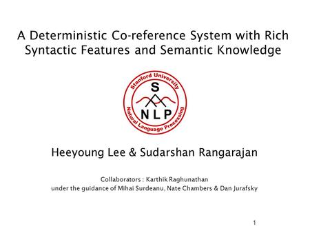 A Deterministic Co-reference System with Rich Syntactic Features and Semantic Knowledge Heeyoung Lee & Sudarshan Rangarajan Collaborators : Karthik Raghunathan.