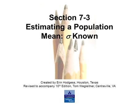 Slide Slide 1 Copyright © 2007 Pearson Education, Inc Publishing as Pearson Addison-Wesley. Section 7-3 Estimating a Population Mean:  Known Created by.