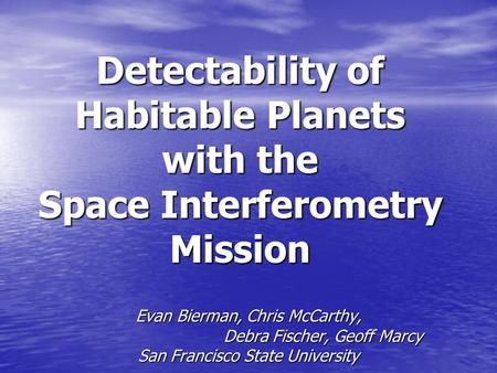 Detectability of Habitable Planets with the Space Interferometry Mission Evan Bierman, Chris McCarthy, Debra Fischer, Geoff Marcy San Francisco State University.
