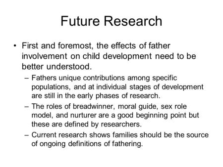 Future Research First and foremost, the effects of father involvement on child development need to be better understood. –Fathers unique contributions.