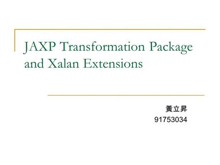 JAXP Transformation Package and Xalan Extensions 黃立昇 91753034.