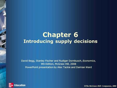 © The McGraw-Hill Companies, 2008 Chapter 6 Introducing supply decisions David Begg, Stanley Fischer and Rudiger Dornbusch, Economics, 9th Edition, McGraw-Hill,