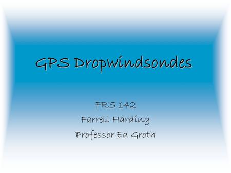GPS Dropwindsondes FRS 142 Farrell Harding Professor Ed Groth.
