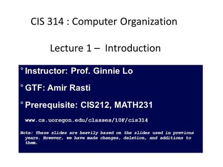 °Instructor: Prof. Ginnie Lo  GTF: Amir Rasti °Prerequisite: CIS212, MATH231 www.cs.uoregon.edu/classes/10F/cis314 Note: These slides are heavily based.