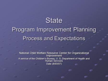 State Program Improvement Planning Process and Expectations National Child Welfare Resource Center for Organizational Improvement A service of the Children’s.