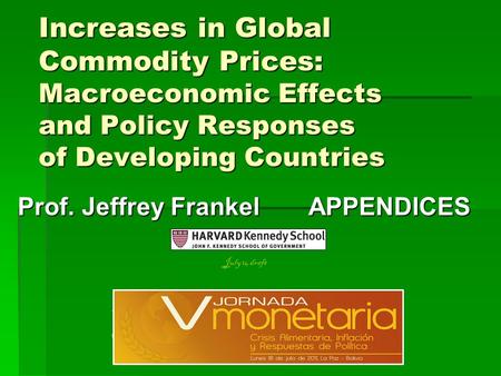Increases in Global Commodity Prices: Macroeconomic Effects and Policy Responses of Developing Countries Prof. Jeffrey Frankel APPENDICES V Jornada Monetaria,