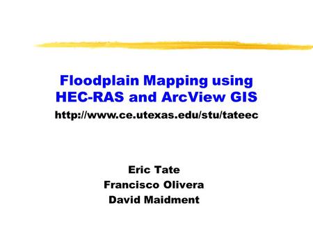 Floodplain Mapping using HEC-RAS and ArcView GIS Eric Tate Francisco Olivera David Maidment