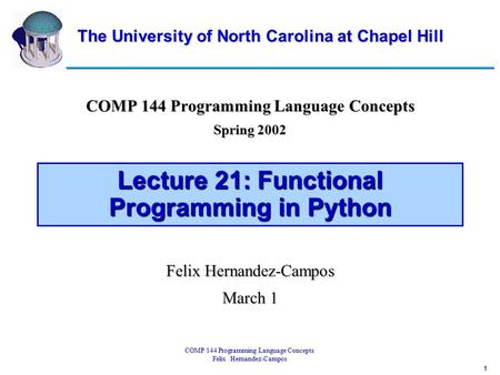 1 COMP 144 Programming Language Concepts Felix Hernandez-Campos Lecture 21: Functional Programming in Python COMP 144 Programming Language Concepts Spring.