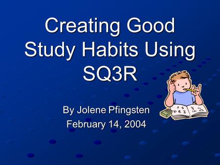 Creating Good Study Habits Using SQ3R By Jolene Pfingsten February 14, 2004.