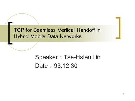 1 TCP for Seamless Vertical Handoff in Hybrid Mobile Data Networks Speaker ： Tse-Hsien Lin Date ： 93.12.30.