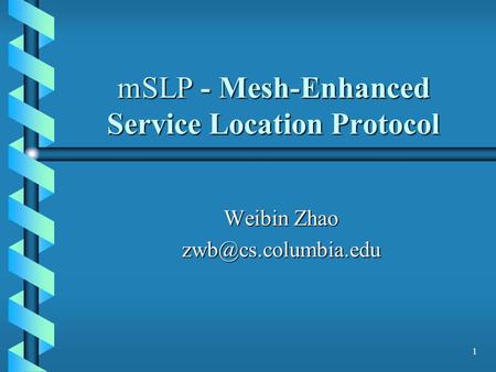 1 mSLP - Mesh-Enhanced Service Location Protocol Weibin Zhao