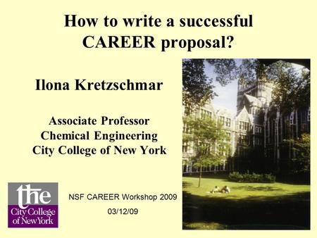 NSF CAREER workshop March 12-13, 2009 I. Kretzschmar, CCNY slide 1 How to write a successful CAREER proposal? Ilona Kretzschmar Associate Professor Chemical.