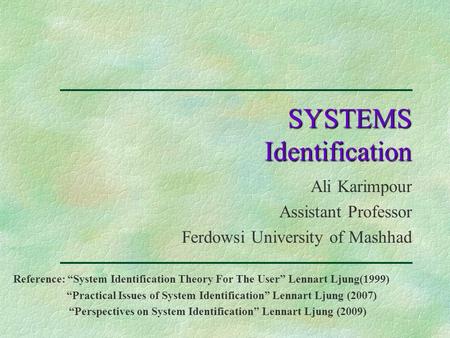 SYSTEMS Identification Ali Karimpour Assistant Professor Ferdowsi University of Mashhad Reference: “System Identification Theory For The User” Lennart.