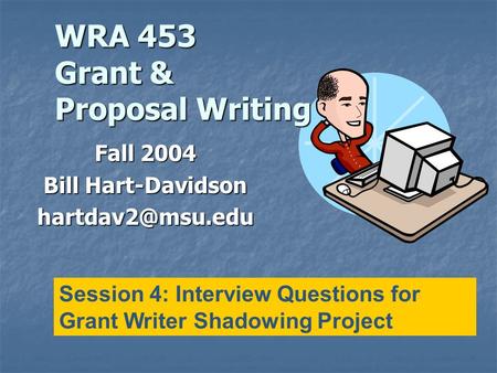 WRA 453 Grant & Proposal Writing Fall 2004 Bill Hart-Davidson Session 4: Interview Questions for Grant Writer Shadowing Project.