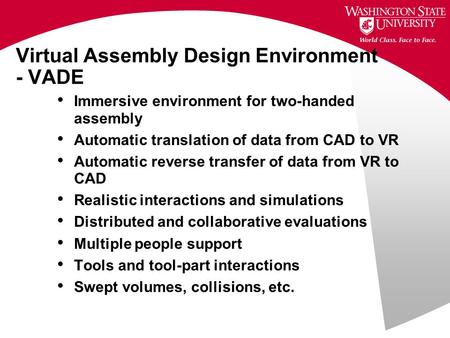 Virtual Assembly Design Environment - VADE Immersive environment for two-handed assembly Automatic translation of data from CAD to VR Automatic reverse.