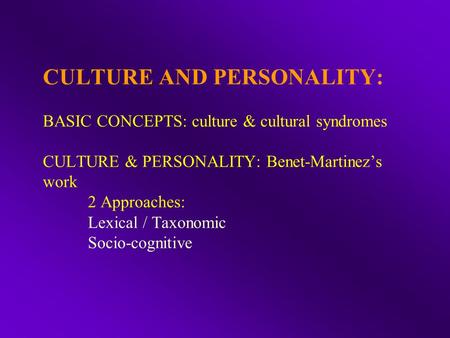 CULTURE AND PERSONALITY: BASIC CONCEPTS: culture & cultural syndromes CULTURE & PERSONALITY: Benet-Martinez’s work 2 Approaches: Lexical / Taxonomic Socio-cognitive.