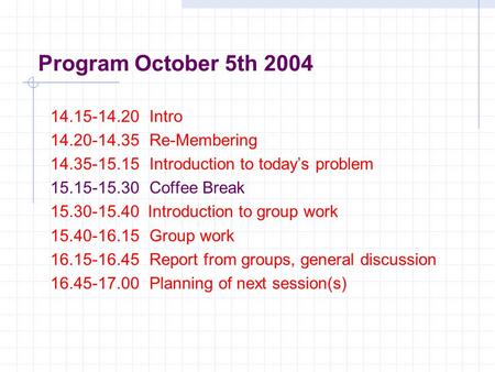 Program October 5th 2004 14.15-14.20Intro 14.20-14.35Re-Membering 14.35-15.15Introduction to today’s problem 15.15-15.30Coffee Break 15.30-15.40 Introduction.