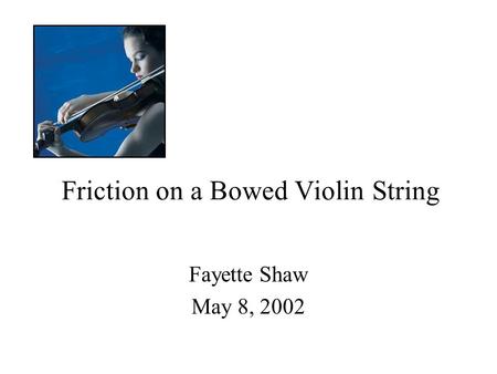 Friction on a Bowed Violin String Fayette Shaw May 8, 2002.