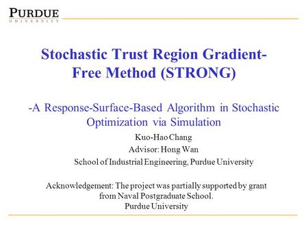 Stochastic Trust Region Gradient- Free Method (STRONG) -A Response-Surface-Based Algorithm in Stochastic Optimization via Simulation Kuo-Hao Chang Advisor: