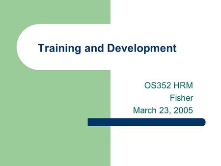 Training and Development OS352 HRM Fisher March 23, 2005.