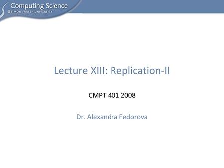 CMPT 401 2008 Dr. Alexandra Fedorova Lecture XIII: Replication-II.