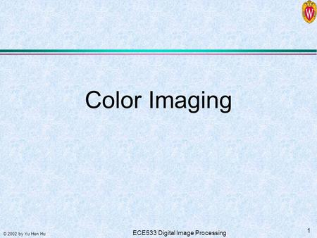 © 2002 by Yu Hen Hu 1 ECE533 Digital Image Processing Color Imaging.