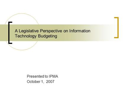 A Legislative Perspective on Information Technology Budgeting Presented to IPMA October 1, 2007.