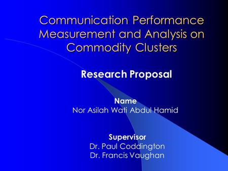 Communication Performance Measurement and Analysis on Commodity Clusters Name Nor Asilah Wati Abdul Hamid Supervisor Dr. Paul Coddington Dr. Francis Vaughan.