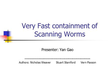 Very Fast containment of Scanning Worms Presenter: Yan Gao ------------------------------------------------ Authors: Nicholas Weaver Stuart Staniford Vern.